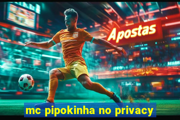 mc pipokinha no privacy